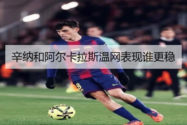 辛纳和阿尔卡拉斯温网表现谁更稳