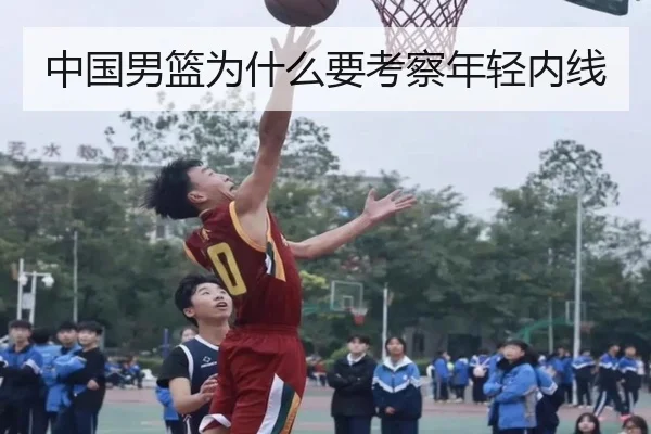 中国男篮为什么要考察年轻内线